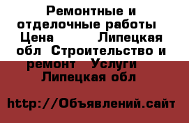 Ремонтные и отделочные работы › Цена ­ 500 - Липецкая обл. Строительство и ремонт » Услуги   . Липецкая обл.